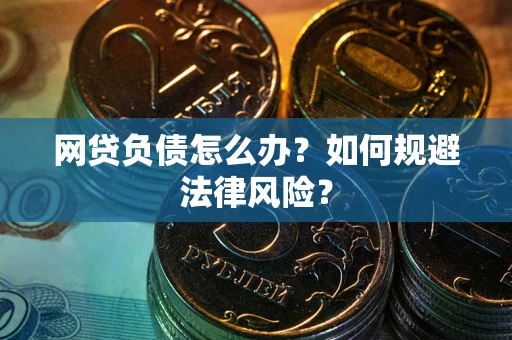 武汉网贷负债怎么办？如何规避法律风险？
