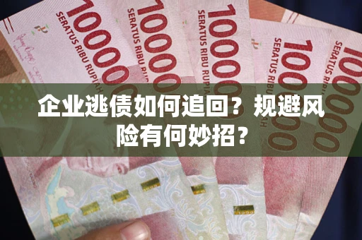 武汉企业逃债如何追回？规避风险有何妙招？