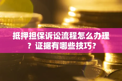 武汉抵押担保诉讼流程怎么办理？证据有哪些技巧？