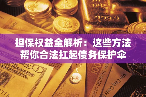 武汉担保权益全解析：这些方法帮你合法扛起债务保护伞