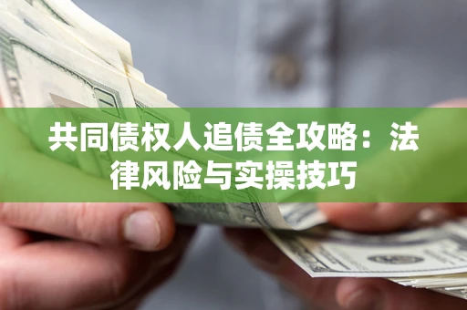 武汉共同债权人追债全攻略：法律风险与实操技巧