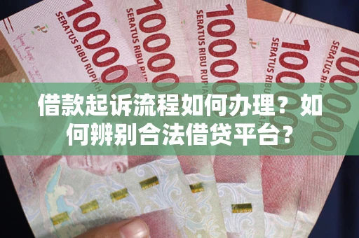 武汉借款起诉流程如何办理？如何辨别合法借贷平台？