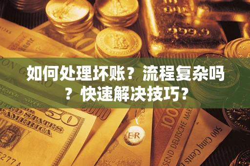 武汉如何处理坏账？流程复杂吗？快速解决技巧？