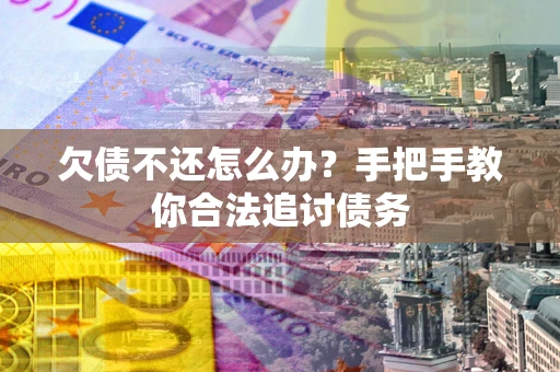 武汉欠债不还怎么办？手把手教你合法追讨债务