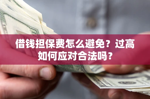 武汉借钱担保费怎么避免？过高如何应对合法吗？