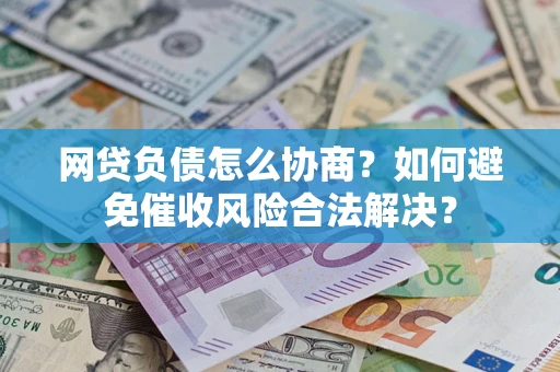武汉网贷负债怎么协商？如何避免催收风险合法解决？