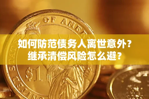 武汉如何防范债务人离世意外？继承清偿风险怎么避？