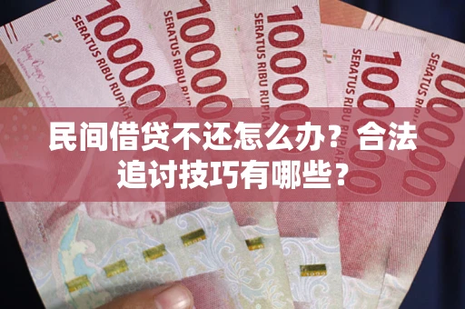 武汉民间借贷不还怎么办？合法追讨技巧有哪些？