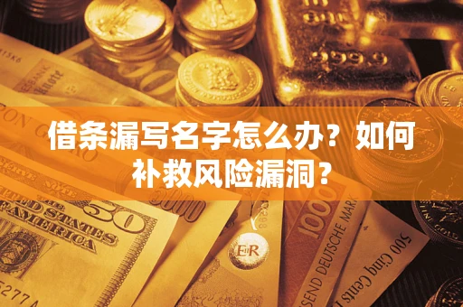 武汉借条漏写名字怎么办？如何补救风险漏洞？