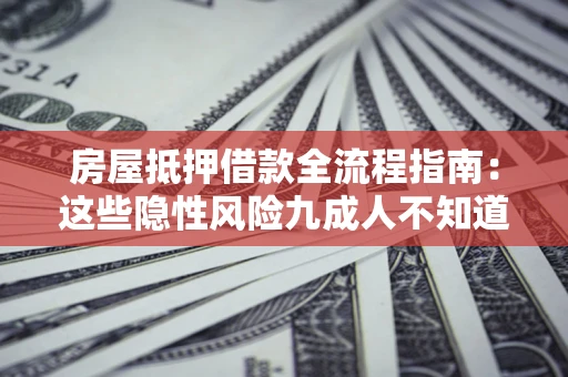 武汉房屋抵押借款全流程指南：这些隐性风险九成人不知道