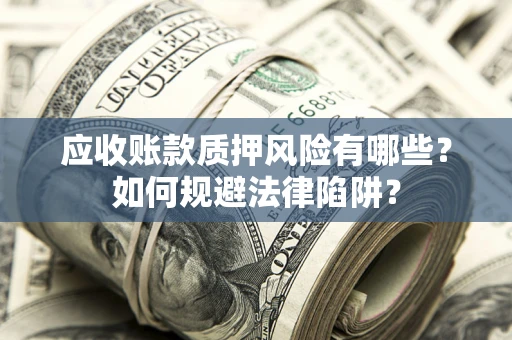 武汉应收账款质押风险有哪些？如何规避法律陷阱？