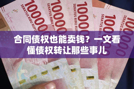 武汉合同债权也能卖钱？一文看懂债权转让那些事儿