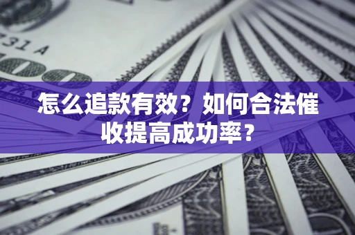 武汉怎么追款有效？如何合法催收提高成功率？
