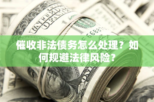 武汉催收非法债务怎么处理？如何规避法律风险？