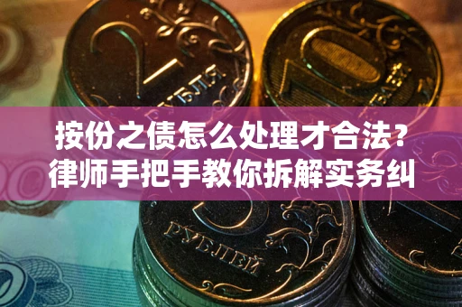 武汉按份之债怎么处理才合法？律师手把手教你拆解实务纠纷