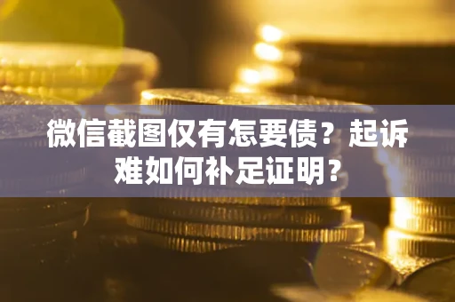 武汉微信截图仅有怎要债？起诉难如何补足证明？