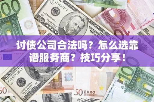 武汉讨债公司合法吗？怎么选靠谱服务商？技巧分享！