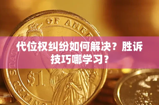 武汉代位权纠纷如何解决？胜诉技巧哪学习？