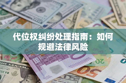 武汉代位权纠纷处理指南:如何规避法律风险 武汉代位权纠纷处理指南:如何规避法律风险
