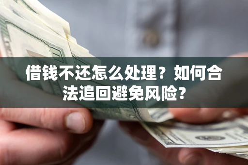 武汉借钱不还怎么处理？如何合法追回避免风险？