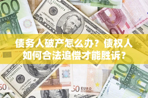 武汉债务人破产怎么办？债权人如何合法追偿才能胜诉？