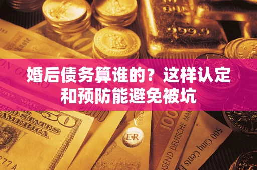 武汉婚后债务算谁的？这样认定和预防能避免被坑
