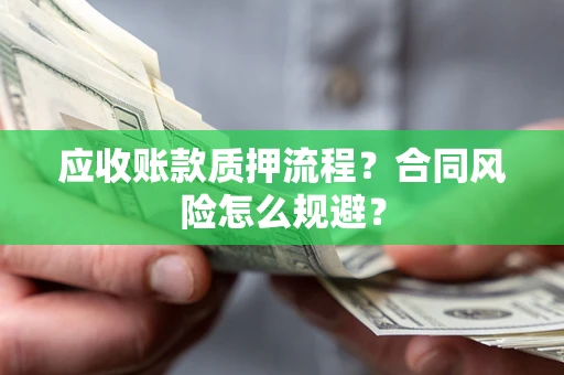 武汉应收账款质押流程？合同风险怎么规避？
