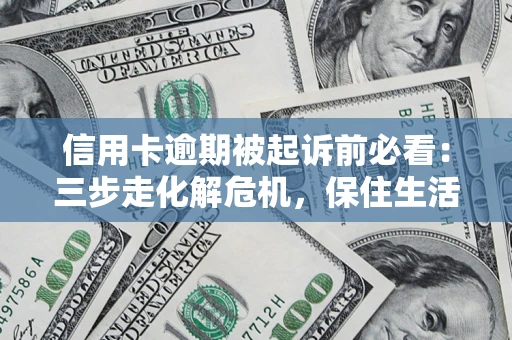 武汉信用卡逾期被起诉前必看：三步走化解危机，保住生活尊严