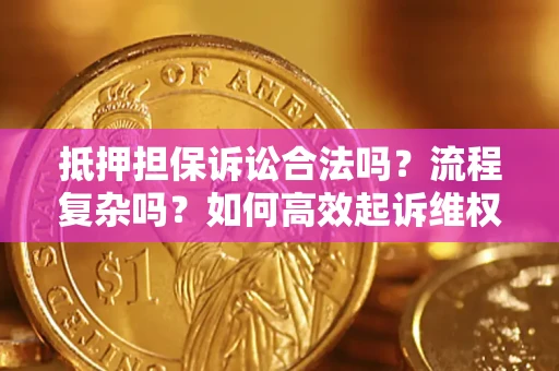 武汉抵押担保诉讼合法吗？流程复杂吗？如何高效起诉维权？