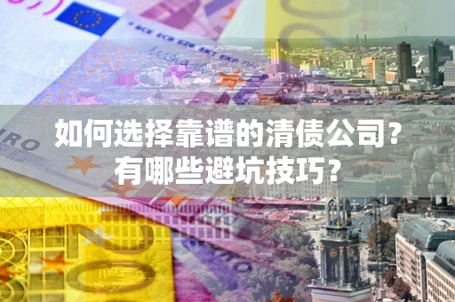 武汉如何选择靠谱的清债公司？有哪些避坑技巧？