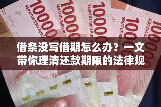 武汉借条没写借期怎么办？一文带你理清还款期限的法律规则