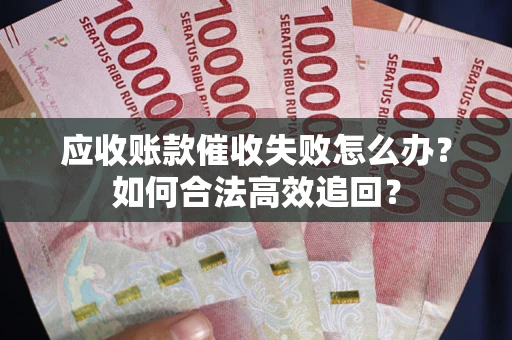 武汉应收账款催收失败怎么办？如何合法高效追回？