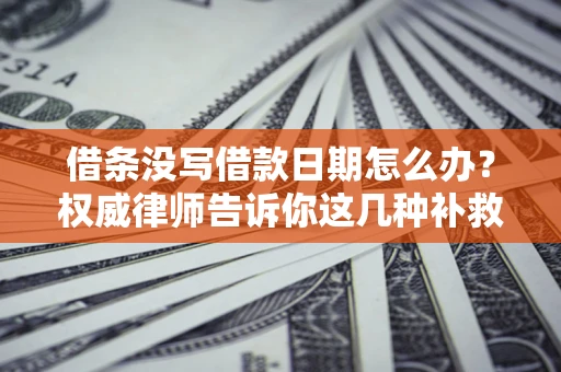 武汉借条没写借款日期怎么办？权威律师告诉你这几种补救方法！
