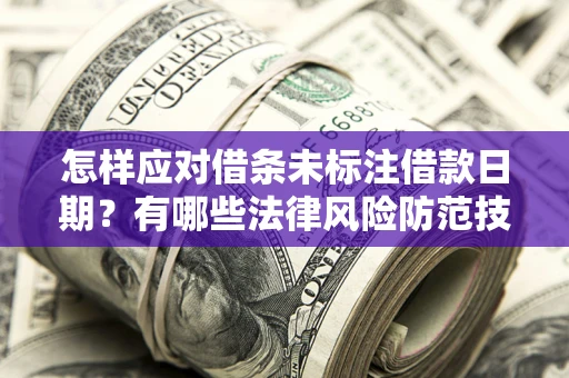 武汉怎样应对借条未标注借款日期？有哪些法律风险防范技巧？