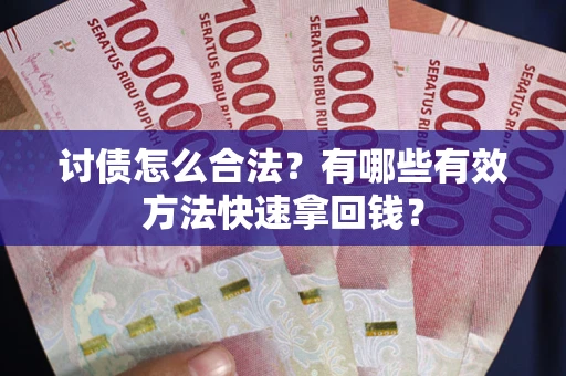 武汉讨债怎么合法？有哪些有效方法快速拿回钱？