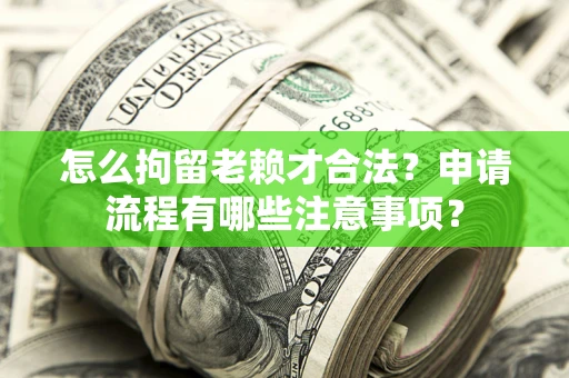 武汉怎么拘留老赖才合法？申请流程有哪些注意事项？