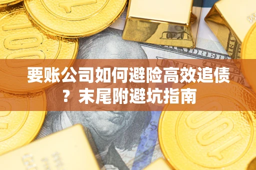 武汉要账公司如何避险高效追债？末尾附避坑指南