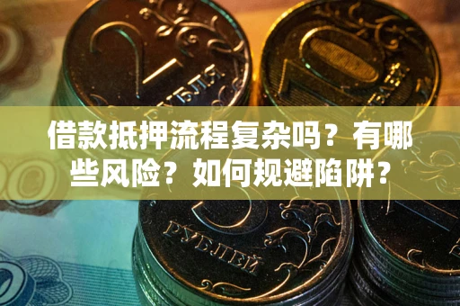 武汉借款抵押流程复杂吗？有哪些风险？如何规避陷阱？