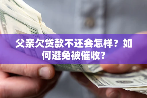 武汉父亲欠贷款不还会怎样？如何避免被催收？