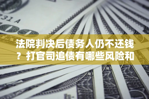 武汉法院判决后债务人仍不还钱？打官司追债有哪些风险和技巧？