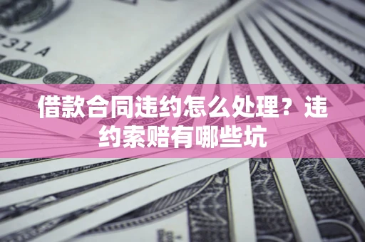 武汉借款合同违约怎么处理？违约索赔有哪些坑
