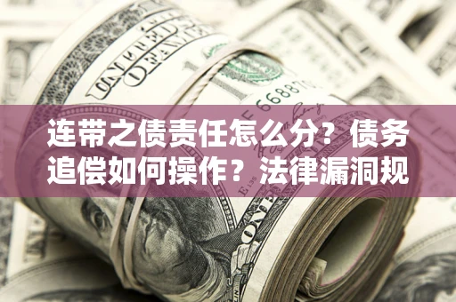武汉连带之债责任怎么分？债务追偿如何操作？法律漏洞规避指南
