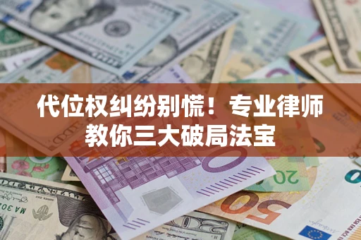 武汉代位权纠纷别慌！专业律师教你三大破局法宝