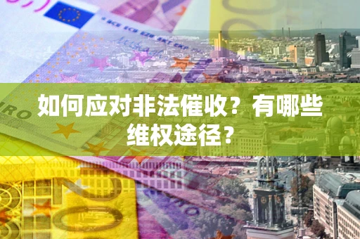 武汉如何应对非法催收？有哪些维权途径？