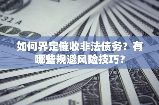 武汉如何界定催收非法债务？有哪些规避风险技巧？