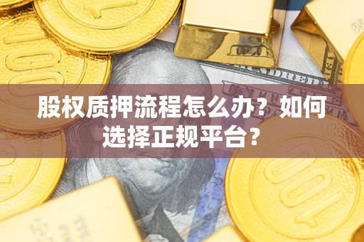 武汉股权质押流程怎么办？如何选择正规平台？