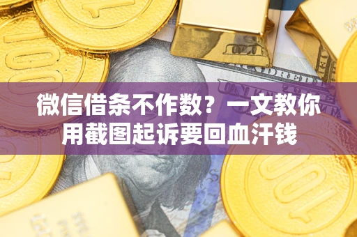 武汉微信借条不作数？一文教你用截图起诉要回血汗钱