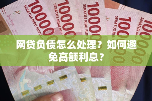 武汉网贷负债怎么处理？如何避免高额利息？
