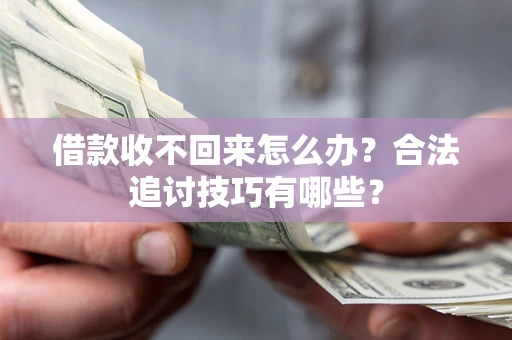 武汉借款收不回来怎么办？合法追讨技巧有哪些？