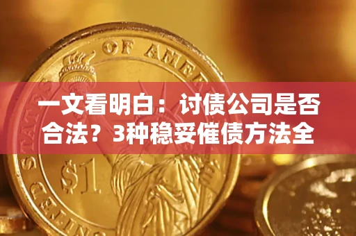 武汉一文看明白：讨债公司是否合法？3种稳妥催债方法全解析